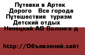 Путевки в Артек. Дорого - Все города Путешествия, туризм » Детский отдых   . Ненецкий АО,Волонга д.